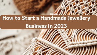 How to Start a Handmade Jewellery Business in 2023